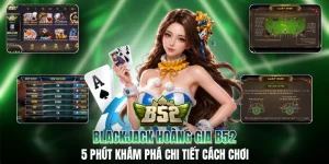 Blackjack Hoàng Gia B52 - 5 Phút Khám Phá Chi Tiết Cách Chơi
