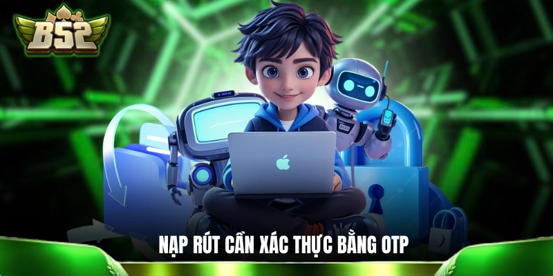 Chính sách bảo mật Mọi lệnh nạp rút tại B52 đều cần xác thực bằng OTP
