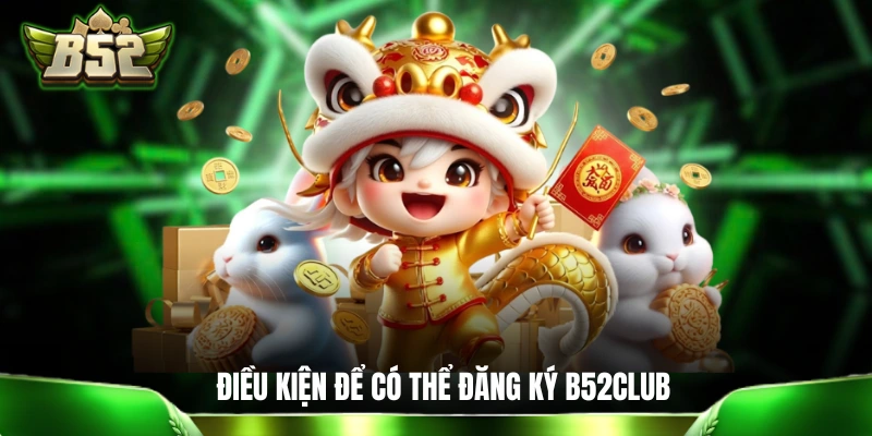 Đăng Ký B52CLUB: Thao Tác Dễ Dàng Để Thành Hội Viên Mới 3 điều kiện cần đáp ứng để có thể đăng ký B52CLUB