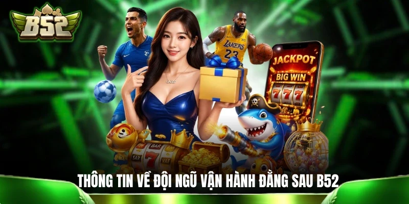 Giới Thiệu B52: 5 Phút Tìm Hiểu Tất Tần Tật Về Cổng Game Thông tin về đội ngũ vận hành đằng sau B52