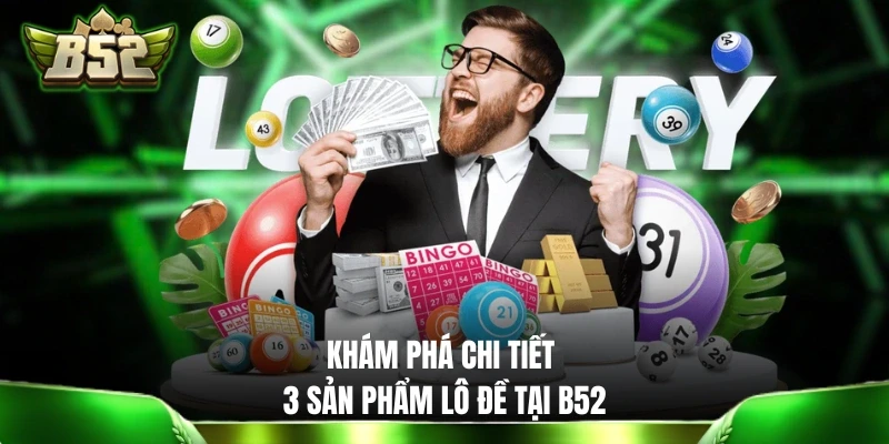 Khám phá chi tiết 3 sản phẩm lô đề tại B52