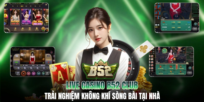 Live Casino B52 Club: Trải Nghiệm Không Khí Sòng Bài Tại Nhà
