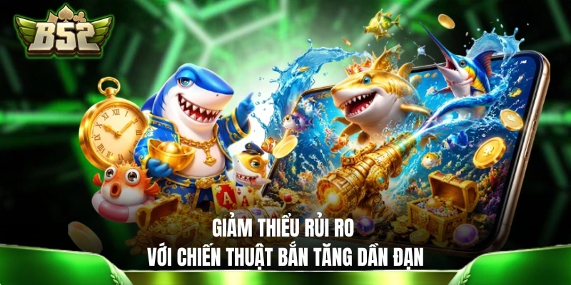 Giảm thiểu rủi ro với chiến thuật bắn tăng dần đạn