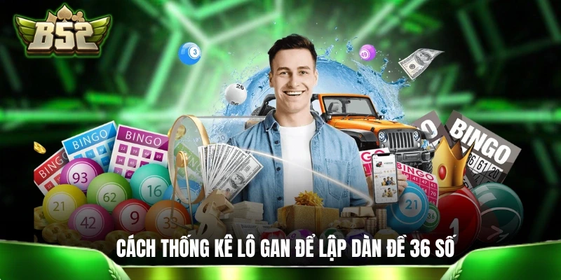 Mẹo Chơi Dàn Đề 36 Số Bất Bại Quanh Năm Dành Cho Newbie Cách thống kê lô gan để lập dàn đề 36 số