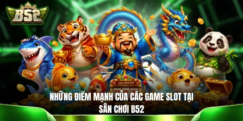 Slot Đổi Thưởng B52 - Bùng Nổ Với 10+ Game Nổ Hũ Đặc Sắc Những điểm mạnh của các game slot tại sân chơi B52