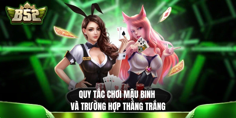 Mậu Binh B52: Cách Chơi Và Quy Định Tính Tiền Thắng - Thua Quy tắc chơi Mậu Binh B52 và trường hợp thắng trắng
