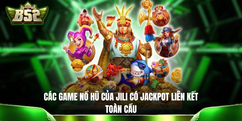 Các game nổ hũ của Jili có Jackpot liên kết toàn cầu