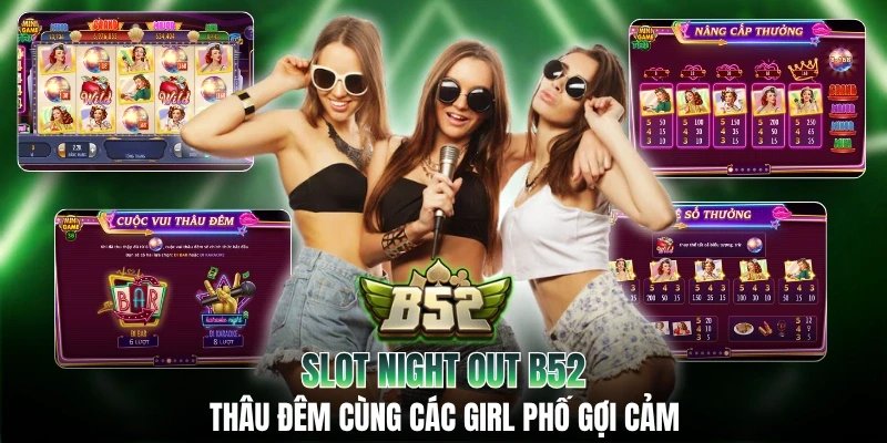 Slot Night Out B52: Thâu Đêm Cùng Các Girl Phố Gợi Cảm