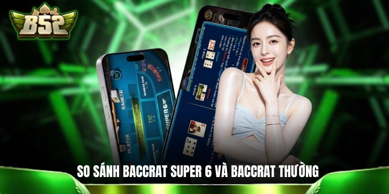 Baccrat Super 6 B52 - Cơ Hội Săn Thưởng Lên Đến 1 Ăn 17 Sự khác biệt cơ bản giữa Baccrat Super 6 và Baccrat thông thường