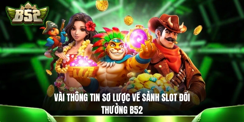 Slot Đổi Thưởng B52 - Bùng Nổ Với 10+ Game Nổ Hũ Đặc Sắc Vài thông tin sơ lược về sảnh slot đổi thưởng B52