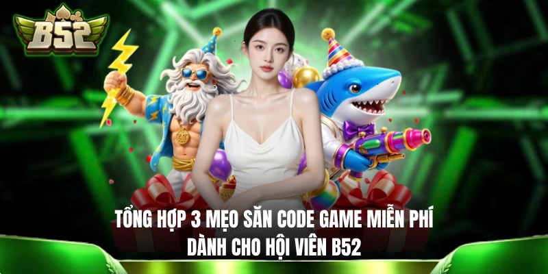 3 Mẹo Săn Code Game Miễn Phí Và Hiệu Quả Dành Cho Hội Viên B52 Tổng hợp mẹo săn code game miễn phí dành cho hội viên B52