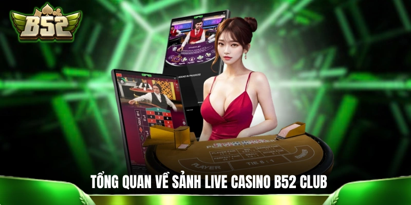 Live Casino B52 Club: Trải Nghiệm Không Khí Sòng Bài Tại Nhà Giới thiệu tổng quan về sảnh live casino B52 Club