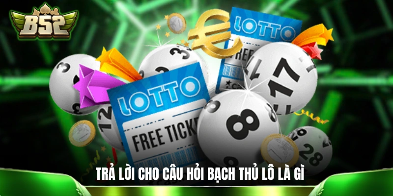 Bạch Thủ Lô Là Gì: Gợi Ý Vài Cách Đánh Độc Thủ Dễ Lụm Lúa Trả lời cho câu hỏi bạch thủ lô là gì của người chơi mới