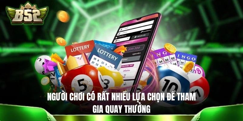 Người chơi có rất nhiều lựa chọn để tham gia quay thưởng